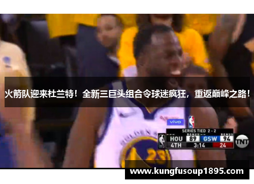 火箭队迎来杜兰特!全新三巨头组合令球迷疯狂,重返巅峰之路!